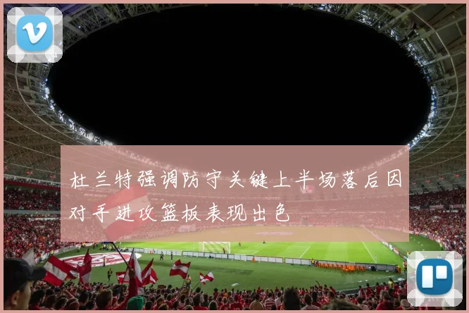 杜兰特强调防守关键上半场落后因对手进攻篮板表现出色