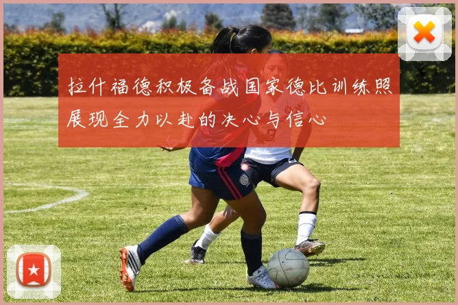 拉什福德积极备战国家德比训练照展现全力以赴的决心与信心
