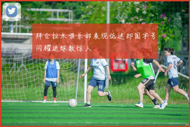 拜合拉木俱乐部表现低迷却国字号闪耀进球数惊人