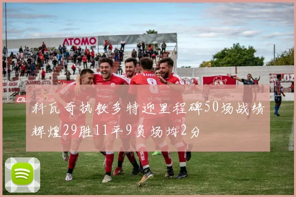 科瓦奇执教多特迎里程碑50场战绩辉煌29胜11平9负场均2分