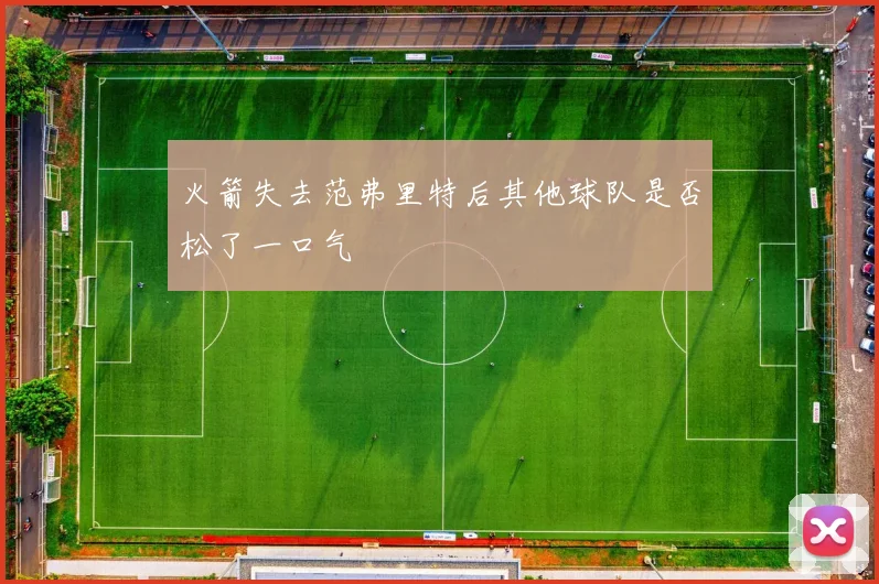 火箭失去范弗里特后其他球队是否松了一口气