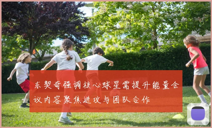 东契奇强调核心球星需提升能量会议内容聚焦进攻与团队合作