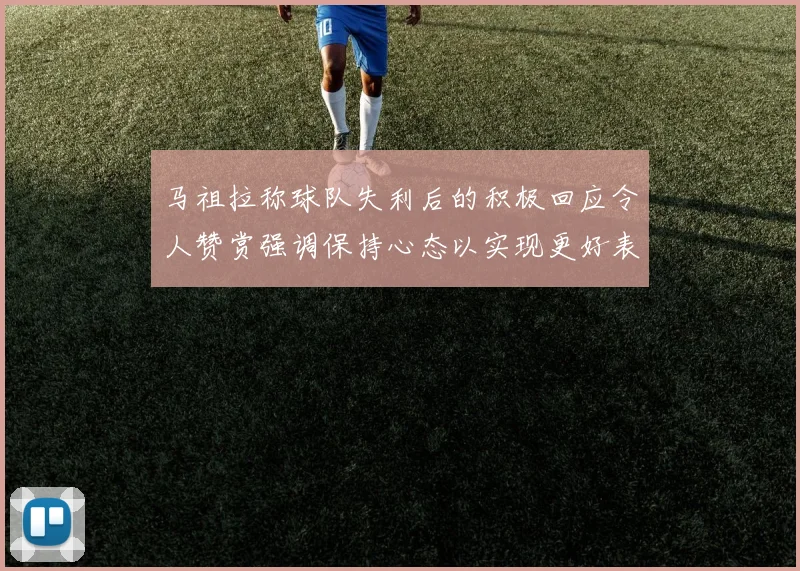 马祖拉称球队失利后的积极回应令人赞赏强调保持心态以实现更好表现