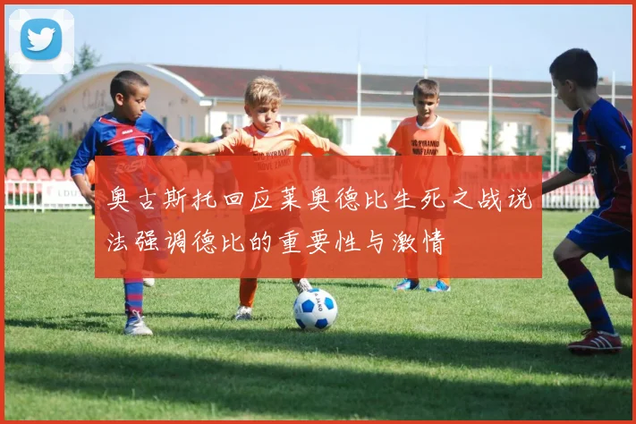 奥古斯托回应莱奥德比生死之战说法强调德比的重要性与激情
