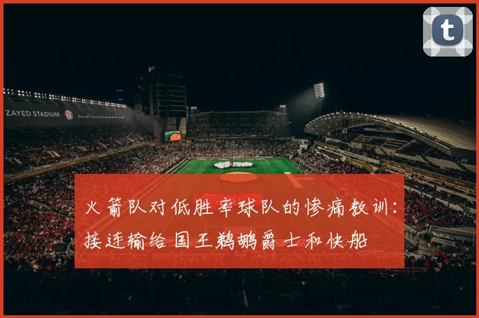 火箭队对低胜率球队的惨痛教训：接连输给国王鹈鹕爵士和快船