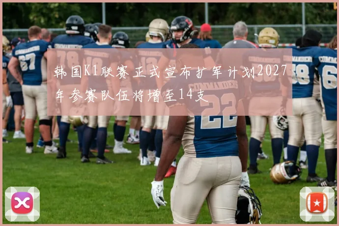 韩国K1联赛正式宣布扩军计划2027年参赛队伍将增至14支