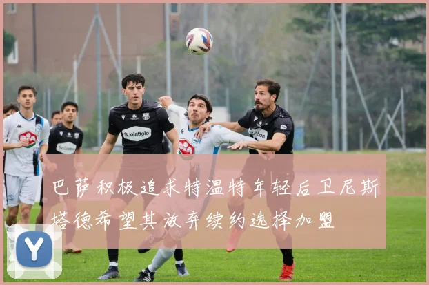 巴萨积极追求特温特年轻后卫尼斯塔德希望其放弃续约选择加盟