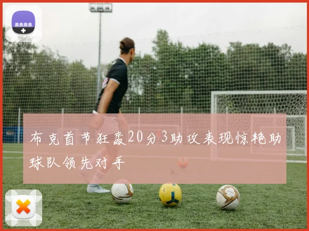 布克首节狂轰20分3助攻表现惊艳助球队领先对手