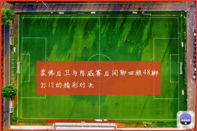 柔佛后卫与陈威赛后闲聊回顾48脚打门的精彩对决