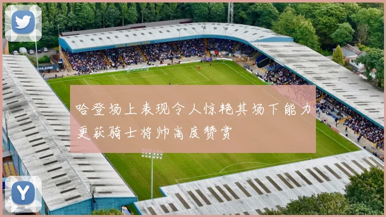 哈登场上表现令人惊艳其场下能力更获骑士将帅高度赞赏