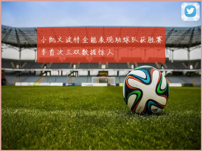 小凯文波特全能表现助球队获胜赛季首次三双数据惊人