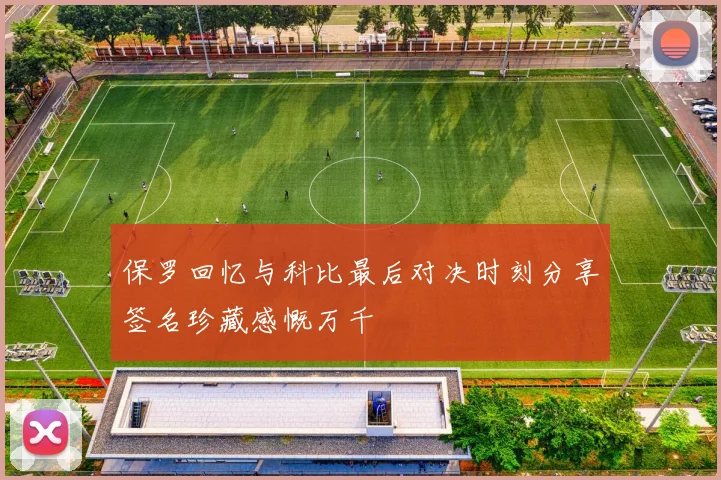 保罗回忆与科比最后对决时刻分享签名珍藏感慨万千