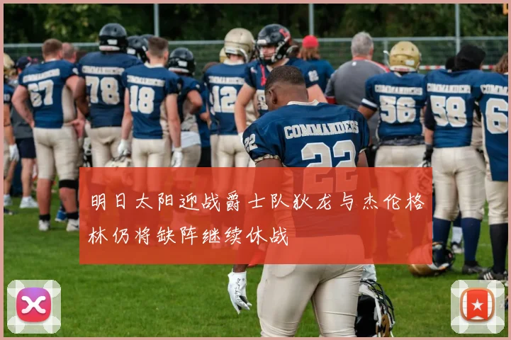 明日太阳迎战爵士队狄龙与杰伦格林仍将缺阵继续休战