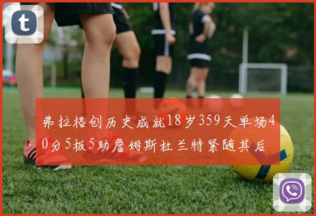 弗拉格创历史成就18岁359天单场40分5板5助詹姆斯杜兰特紧随其后