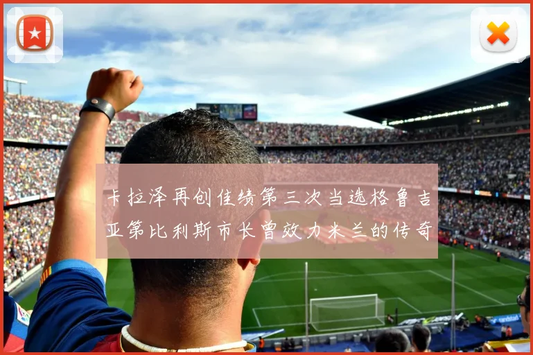 卡拉泽再创佳绩第三次当选格鲁吉亚第比利斯市长曾效力米兰的传奇人物
