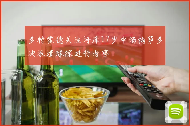 多特蒙德关注河床17岁中场梅萨多次派遣球探进行考察